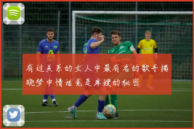 有过关系的女人中最有名的歌手揭晓梦中情话竟是库嫂的秘密