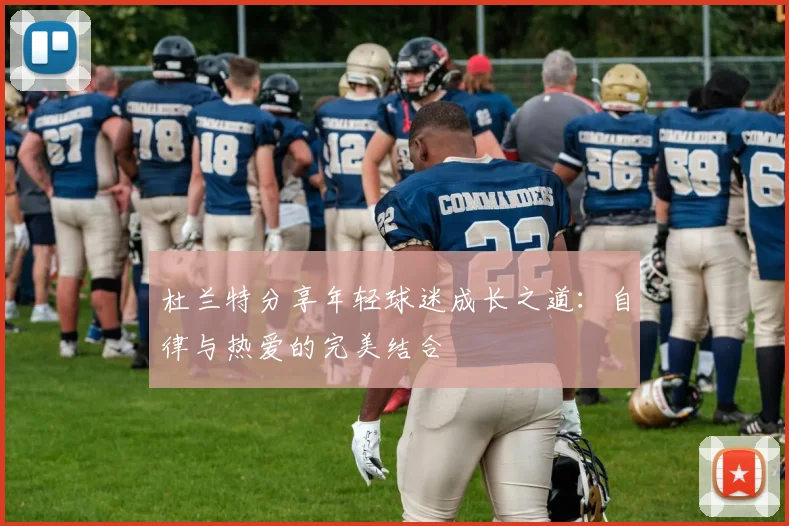 杜兰特分享年轻球迷成长之道：自律与热爱的完美结合