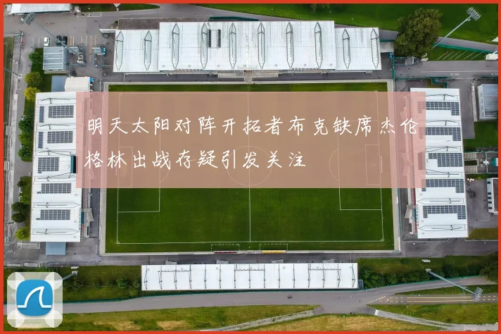 明天太阳对阵开拓者布克缺席杰伦格林出战存疑引发关注