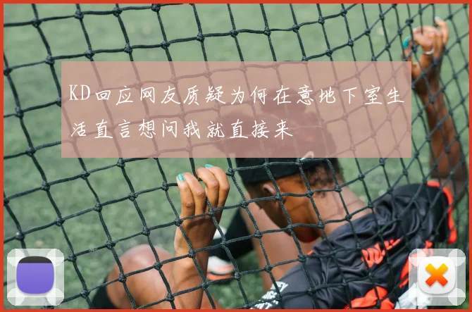 KD回应网友质疑为何在意地下室生活直言想问我就直接来