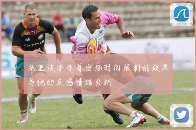 老里谈字母哥出场时间限制的效果与他的反感情绪分析
