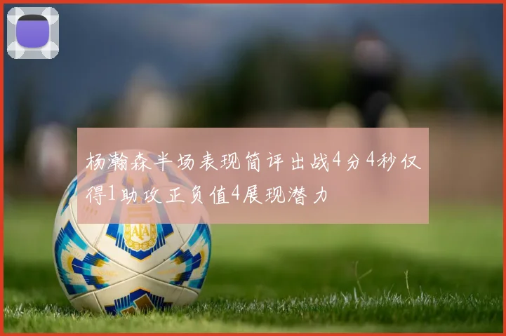 杨瀚森半场表现简评出战4分4秒仅得1助攻正负值4展现潜力