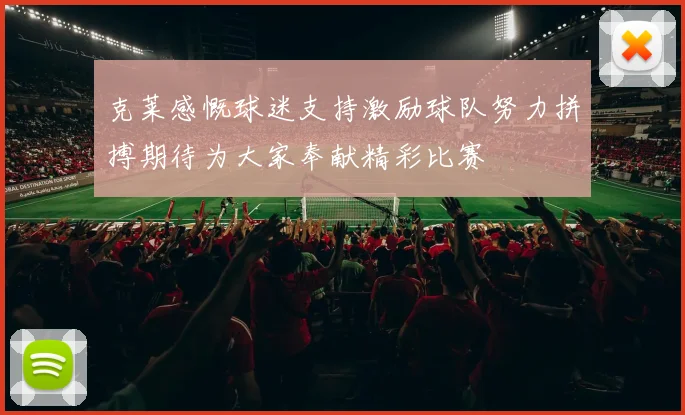 克莱感慨球迷支持激励球队努力拼搏期待为大家奉献精彩比赛