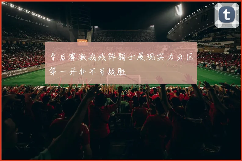 季后赛激战残阵骑士展现实力分区第一并非不可战胜