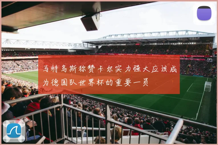 马特乌斯称赞卡尔实力强大应该成为德国队世界杯的重要一员