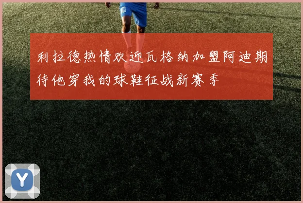 利拉德热情欢迎瓦格纳加盟阿迪期待他穿我的球鞋征战新赛季