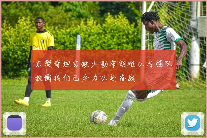 东契奇坦言缺少勒布朗难以与强队抗衡我们已全力以赴奋战