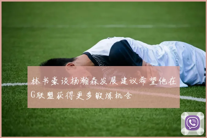 林书豪谈杨瀚森发展建议希望他在G联盟获得更多锻炼机会
