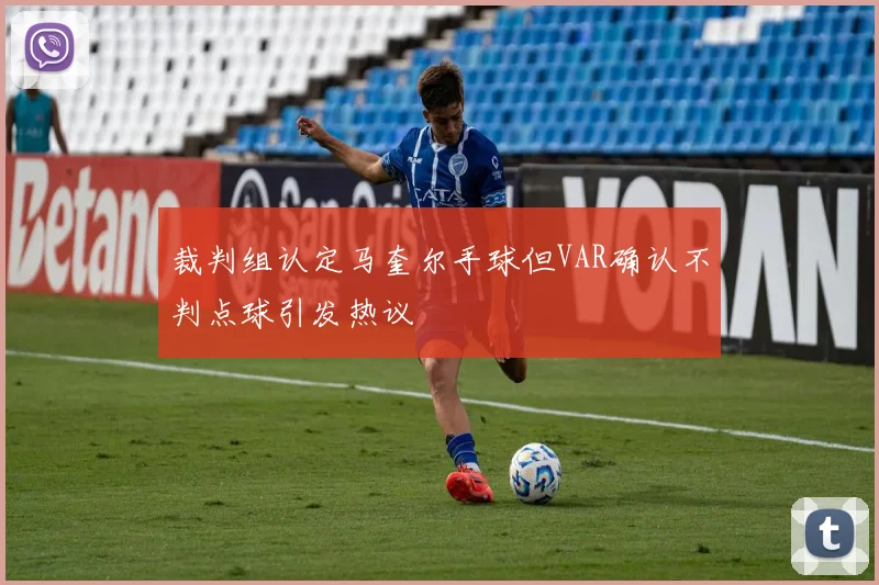 裁判组认定马奎尔手球但VAR确认不判点球引发热议