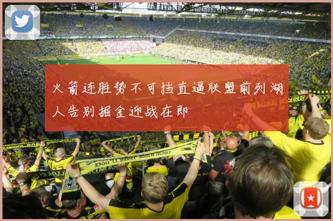 火箭连胜势不可挡直逼联盟前列湖人告别掘金迎战在即
