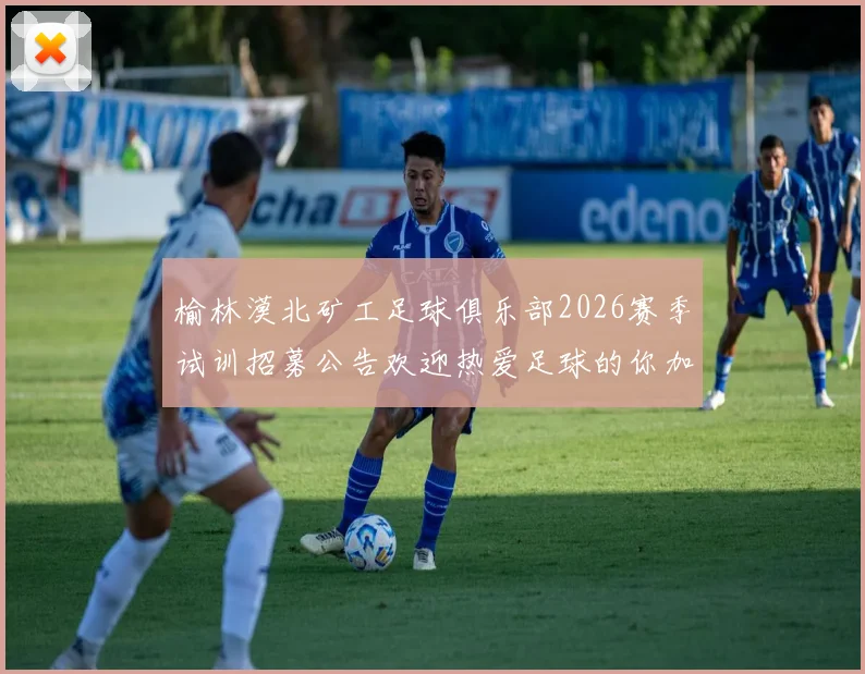 榆林漠北矿工足球俱乐部2026赛季试训招募公告欢迎热爱足球的你加入我们